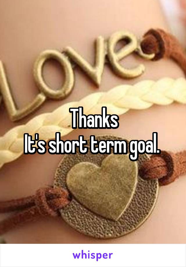 Thanks
It's short term goal. 