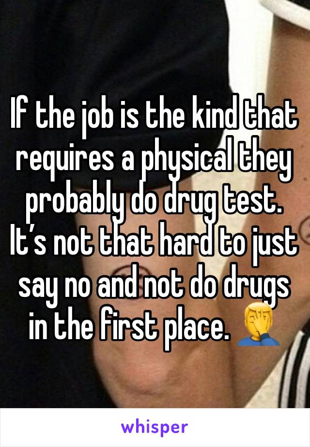 If the job is the kind that requires a physical they probably do drug test. It’s not that hard to just say no and not do drugs in the first place. 🤦‍♂️