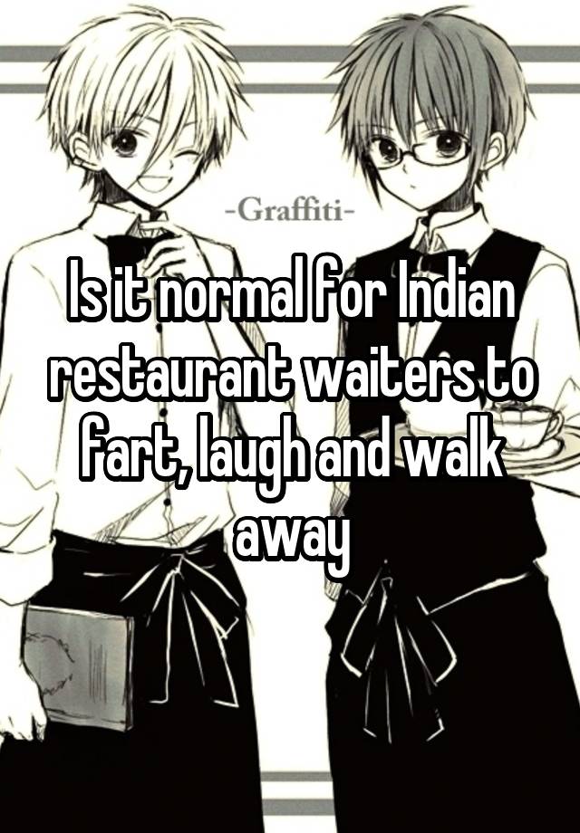 Is it normal for Indian restaurant waiters to fart, laugh and walk away