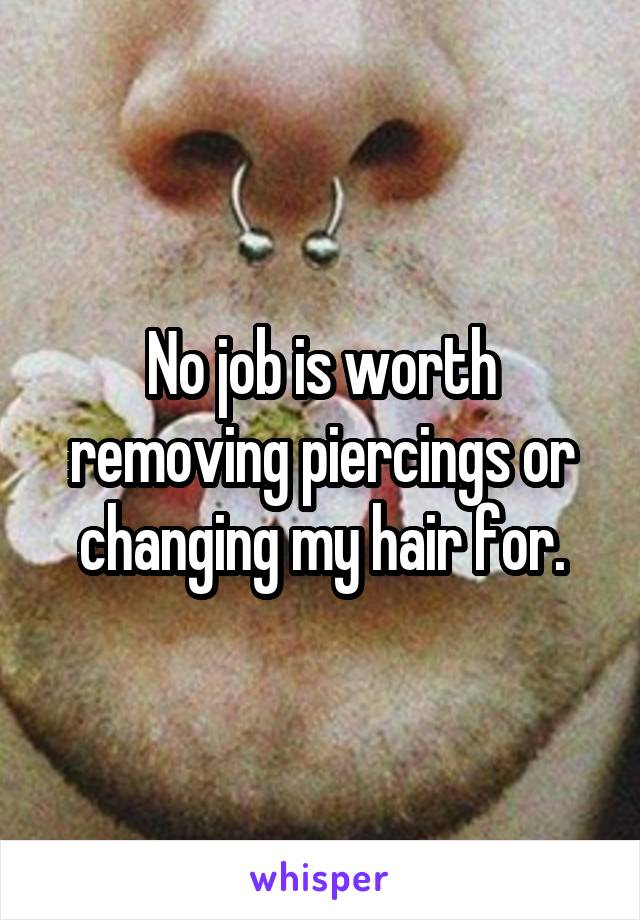 No job is worth removing piercings or changing my hair for.