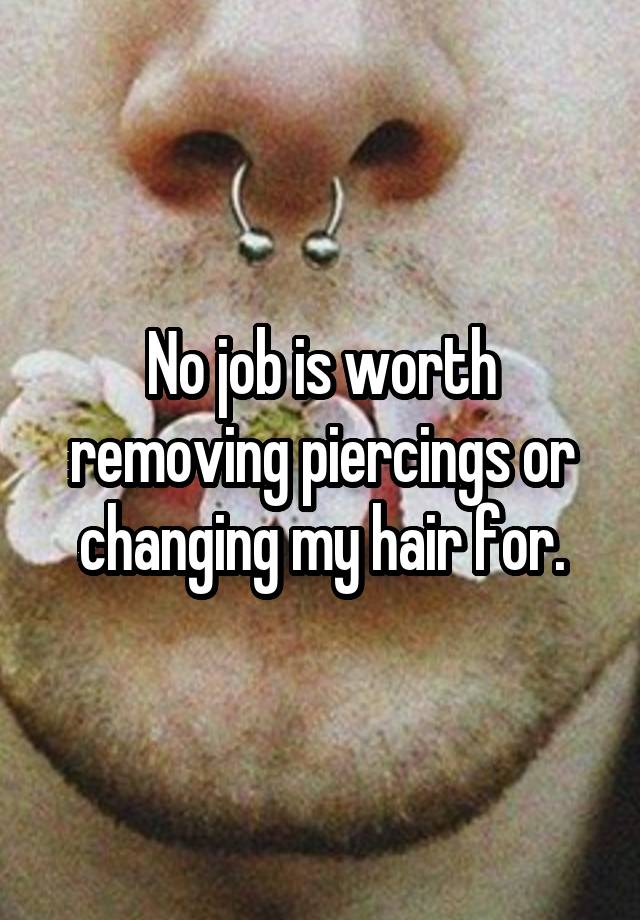 No job is worth removing piercings or changing my hair for.