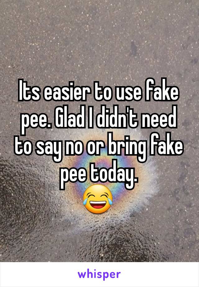 Its easier to use fake pee. Glad I didn't need to say no or bring fake pee today.
😂 