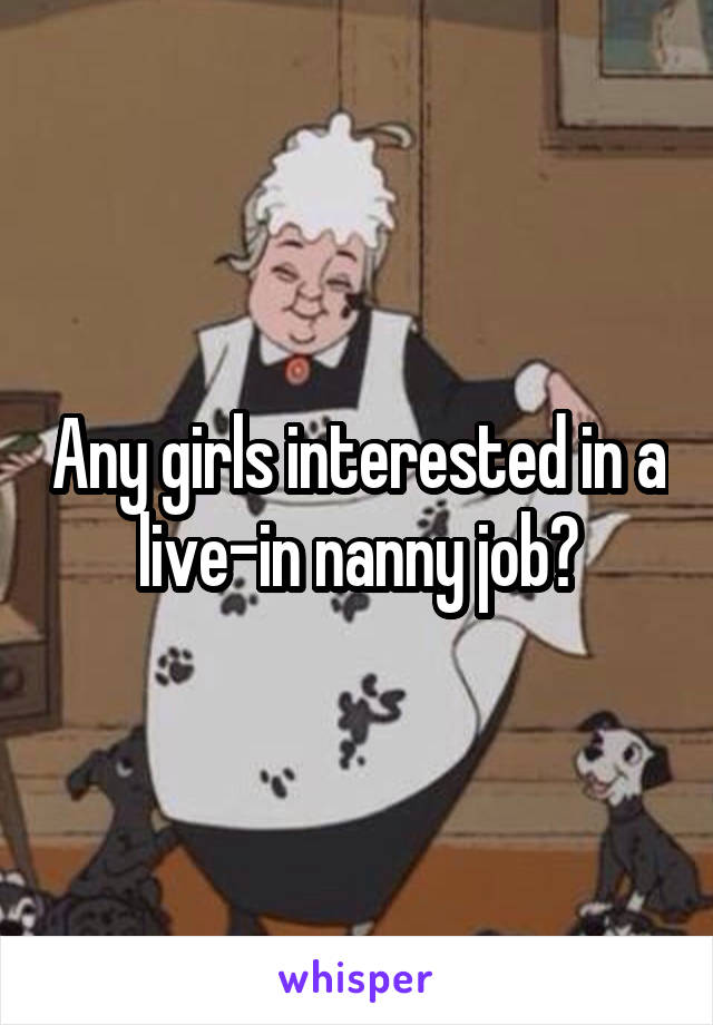 Any girls interested in a live-in nanny job?