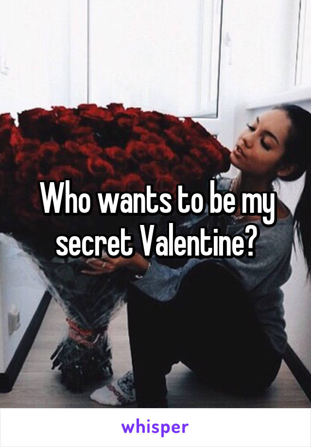 Who wants to be my secret Valentine?