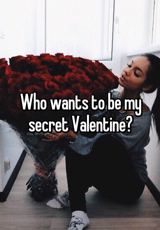 Who wants to be my secret Valentine?