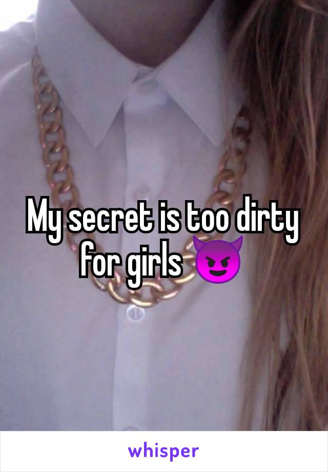 My secret is too dirty for girls 😈