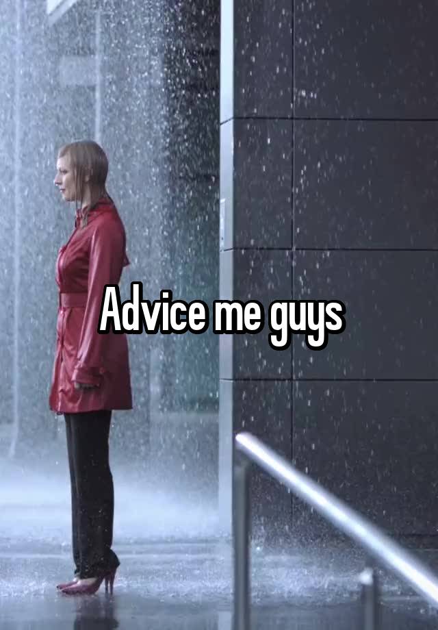 Advice me guys