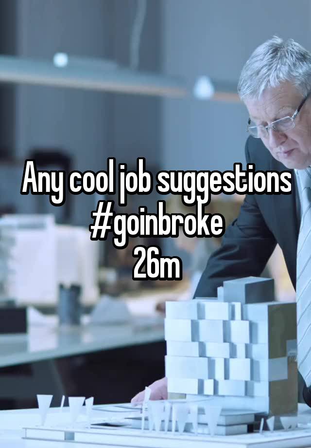 Any cool job suggestions #goinbroke
26m