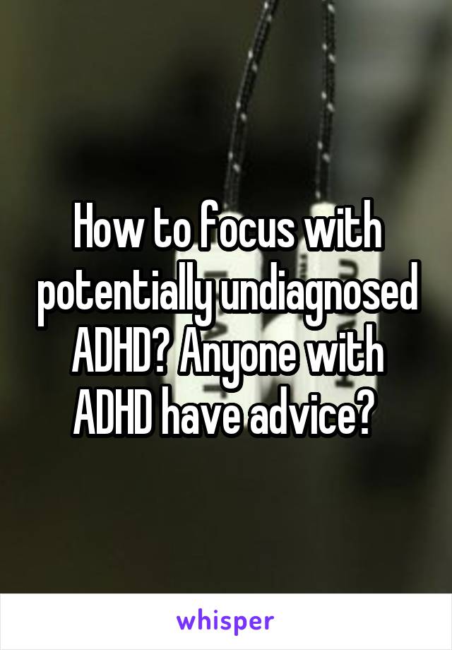 How to focus with potentially undiagnosed ADHD? Anyone with ADHD have advice? 