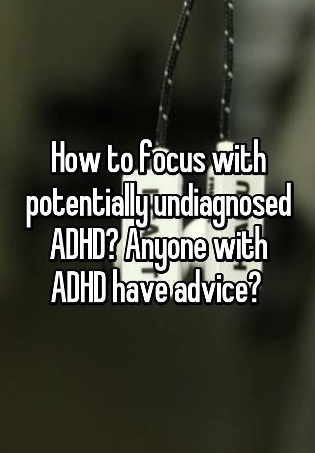 How to focus with potentially undiagnosed ADHD? Anyone with ADHD have advice? 