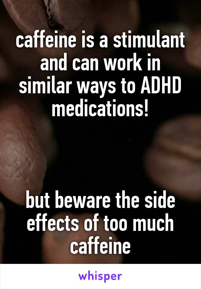 caffeine is a stimulant and can work in similar ways to ADHD medications!



but beware the side effects of too much caffeine