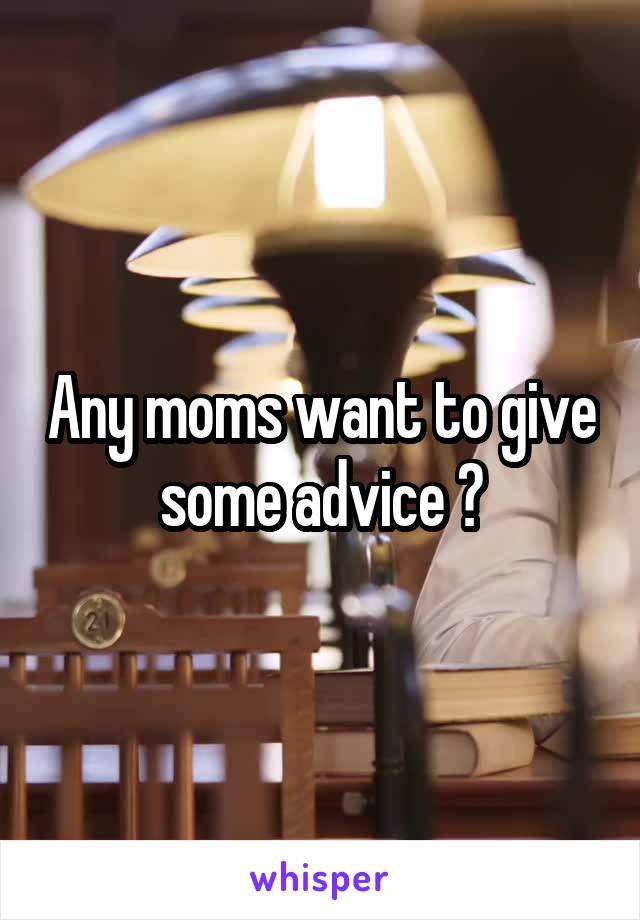 Any moms want to give some advice ?