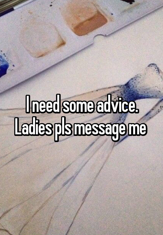 I need some advice. Ladies pls message me 