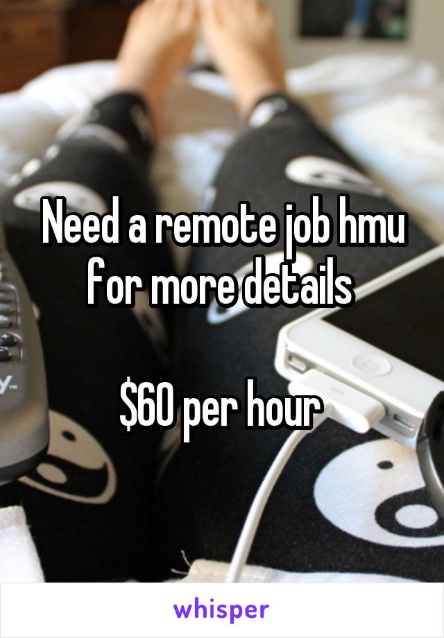 Need a remote job hmu for more details 

$60 per hour 