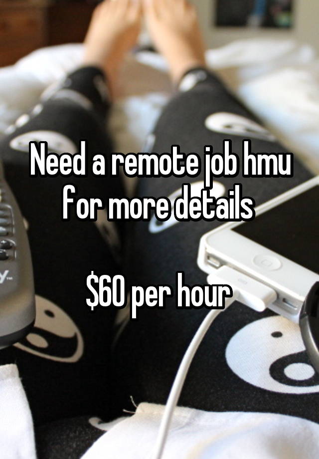 Need a remote job hmu for more details 

$60 per hour 