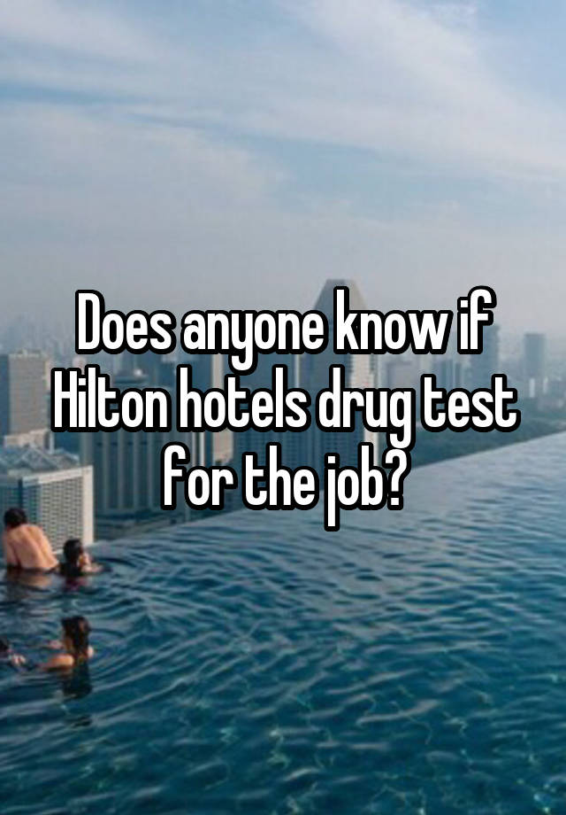 Does anyone know if Hilton hotels drug test for the job?