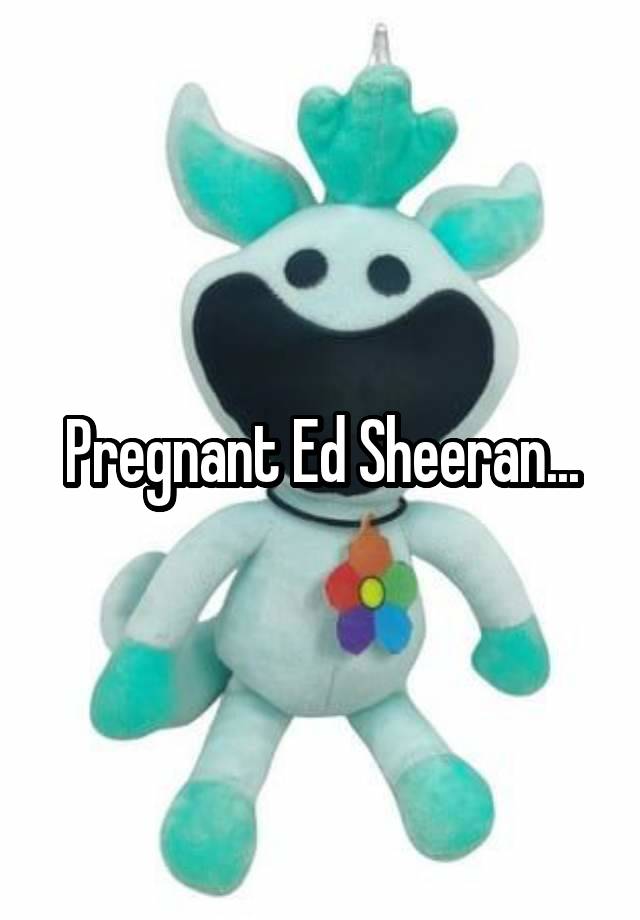 Pregnant Ed Sheeran...