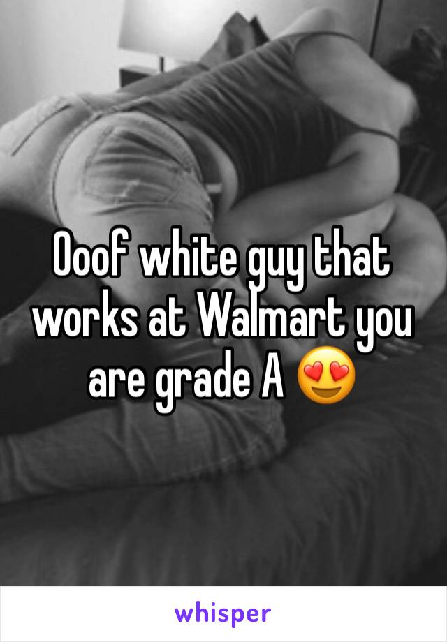 Ooof white guy that works at Walmart you are grade A 😍