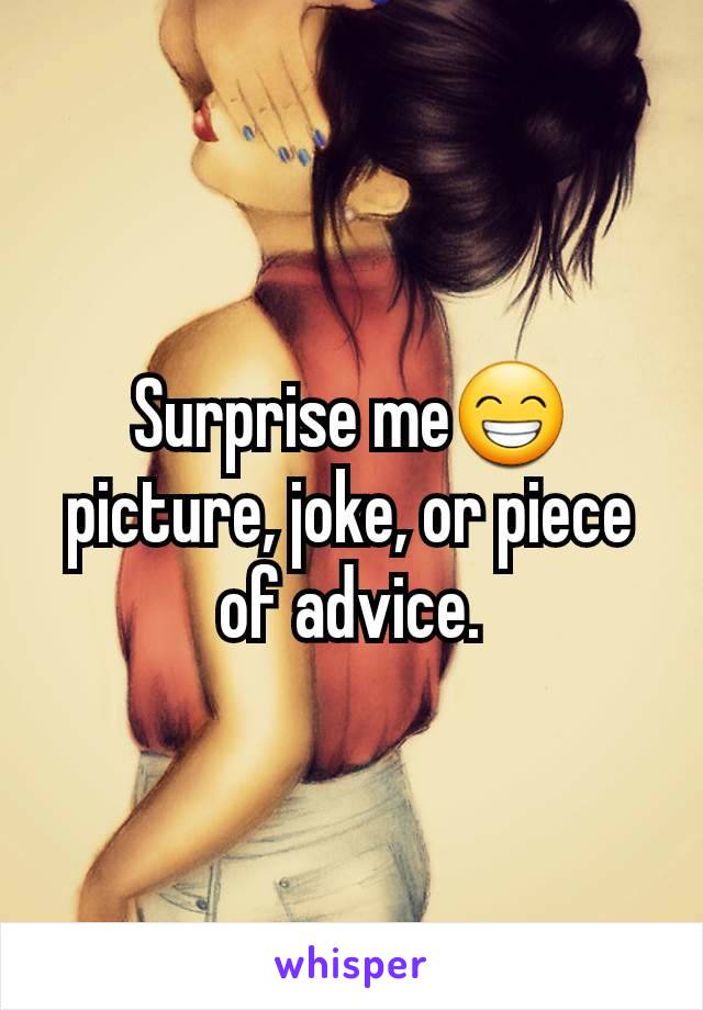 Surprise me😁 picture, joke, or piece of advice.