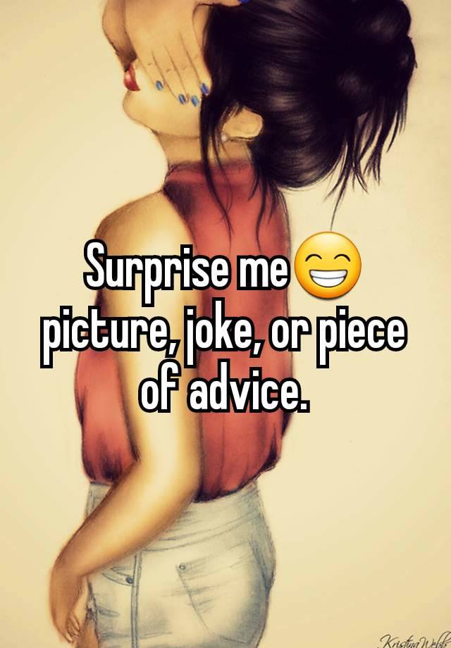 Surprise me😁 picture, joke, or piece of advice.