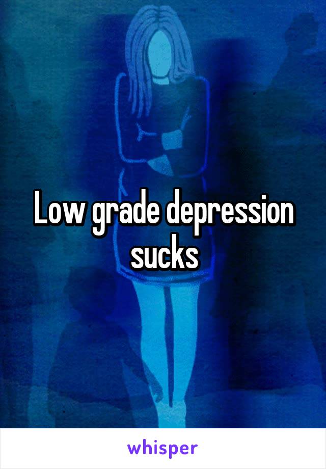 Low grade depression sucks