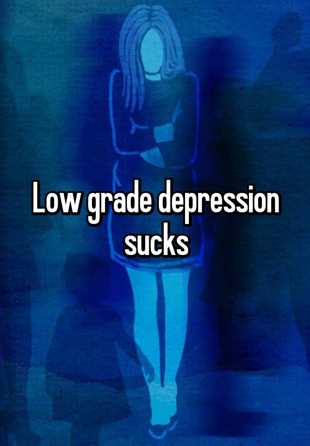 Low grade depression sucks