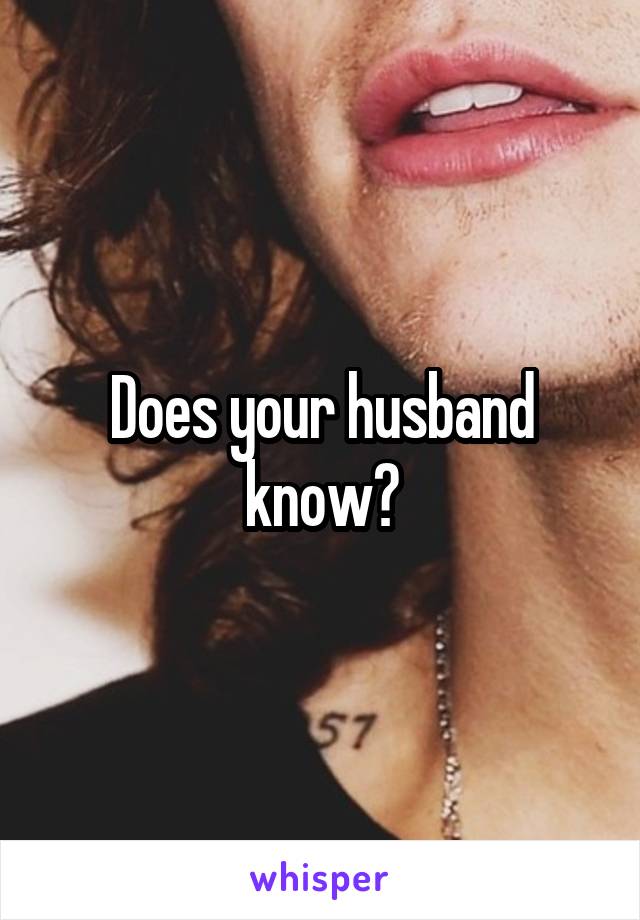 Does your husband know?