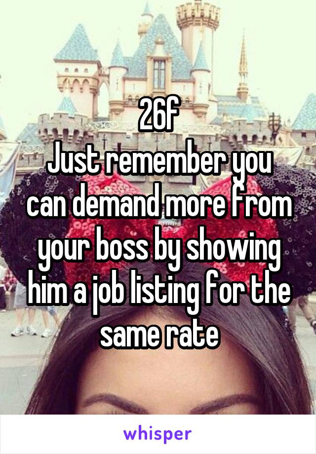 26f
Just remember you can demand more from your boss by showing him a job listing for the same rate