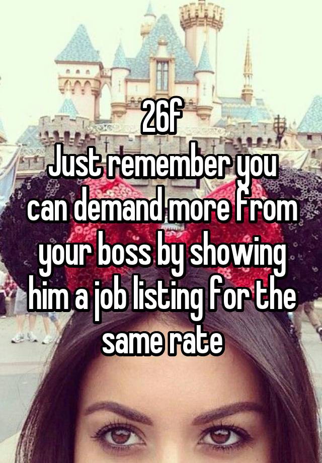 26f
Just remember you can demand more from your boss by showing him a job listing for the same rate