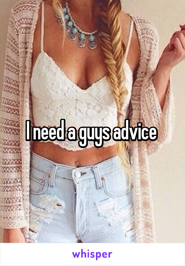 I need a guys advice 