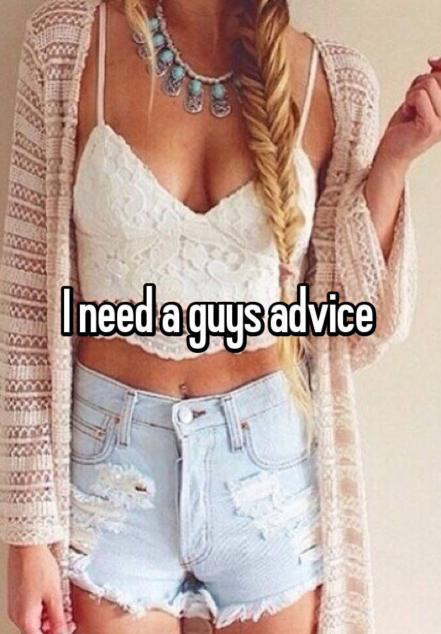 I need a guys advice 