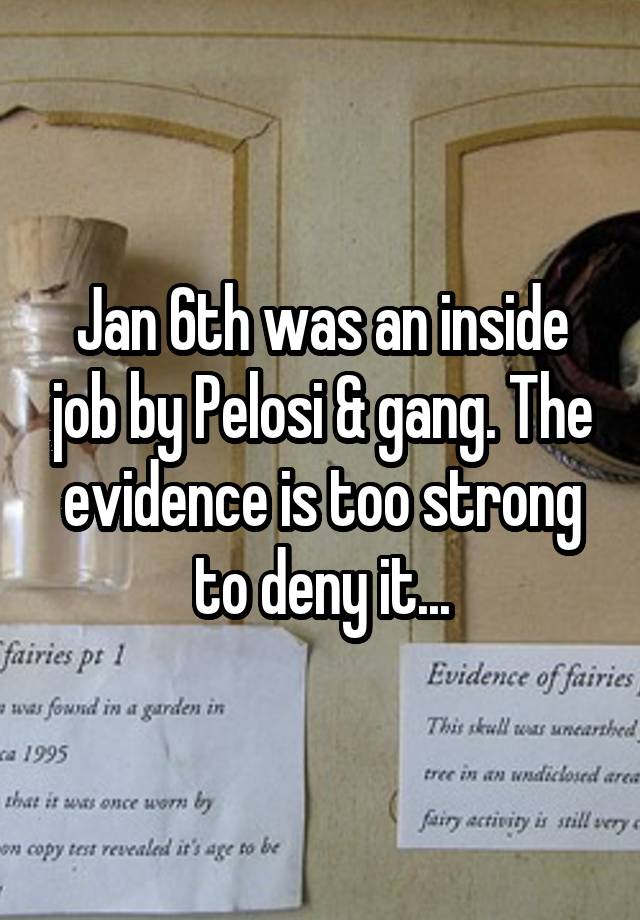 Jan 6th was an inside job by Pelosi & gang. The evidence is too strong to deny it...