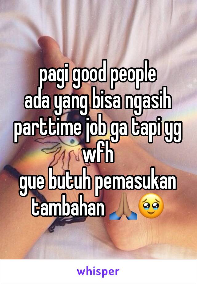 pagi good people
ada yang bisa ngasih parttime job ga tapi yg wfh
gue butuh pemasukan tambahan 🙏🏽🥹