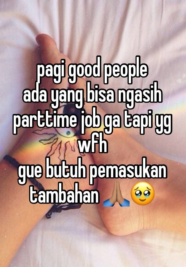 pagi good people
ada yang bisa ngasih parttime job ga tapi yg wfh
gue butuh pemasukan tambahan 🙏🏽🥹