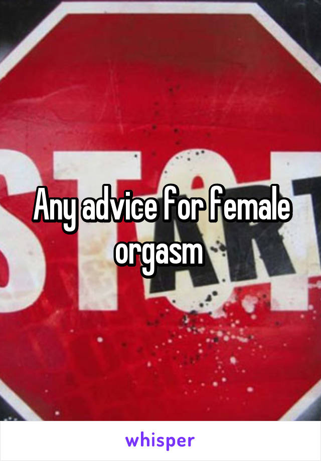 Any advice for female orgasm 