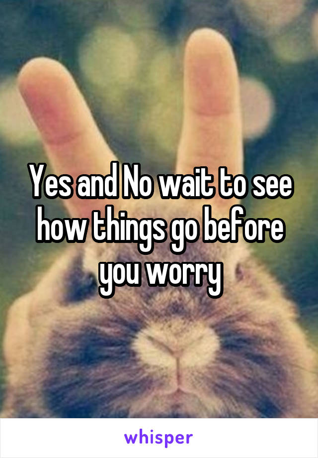 Yes and No wait to see how things go before you worry