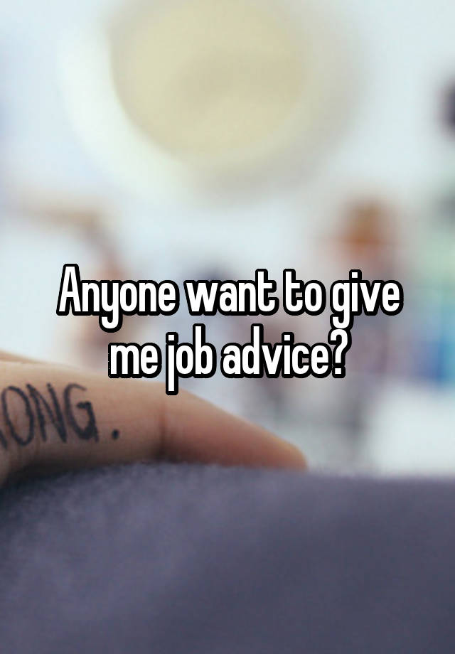 Anyone want to give me job advice?