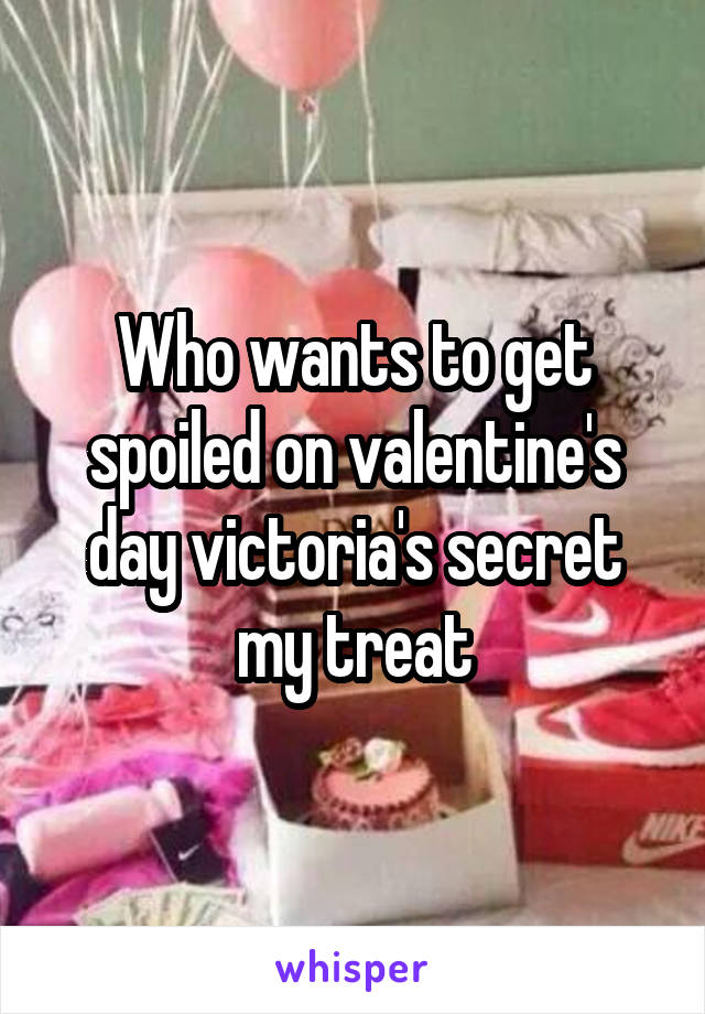 Who wants to get spoiled on valentine's day victoria's secret my treat