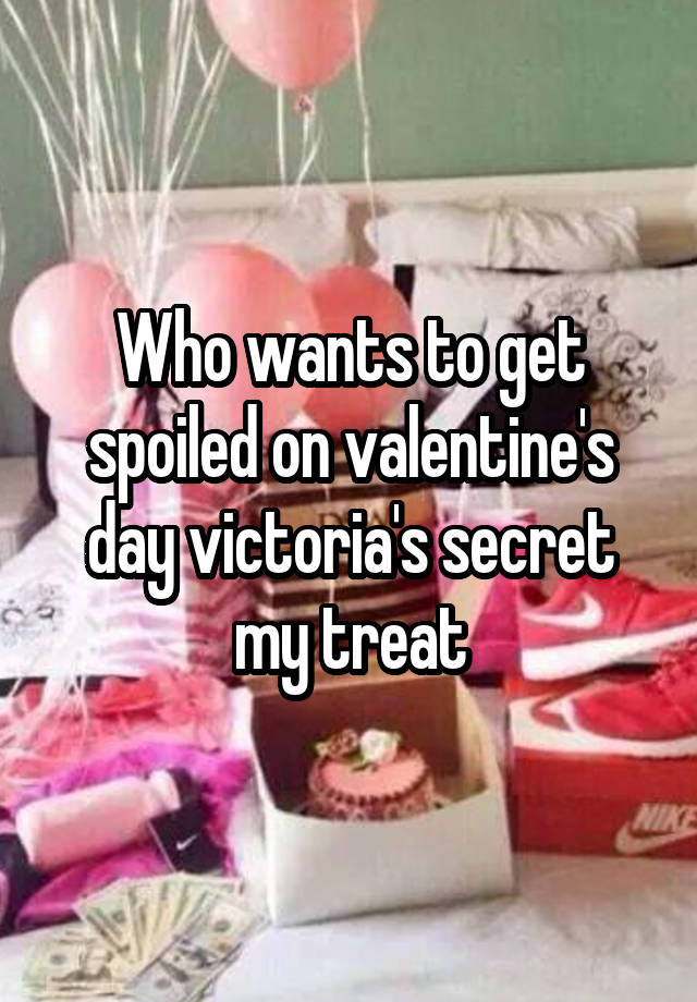 Who wants to get spoiled on valentine's day victoria's secret my treat