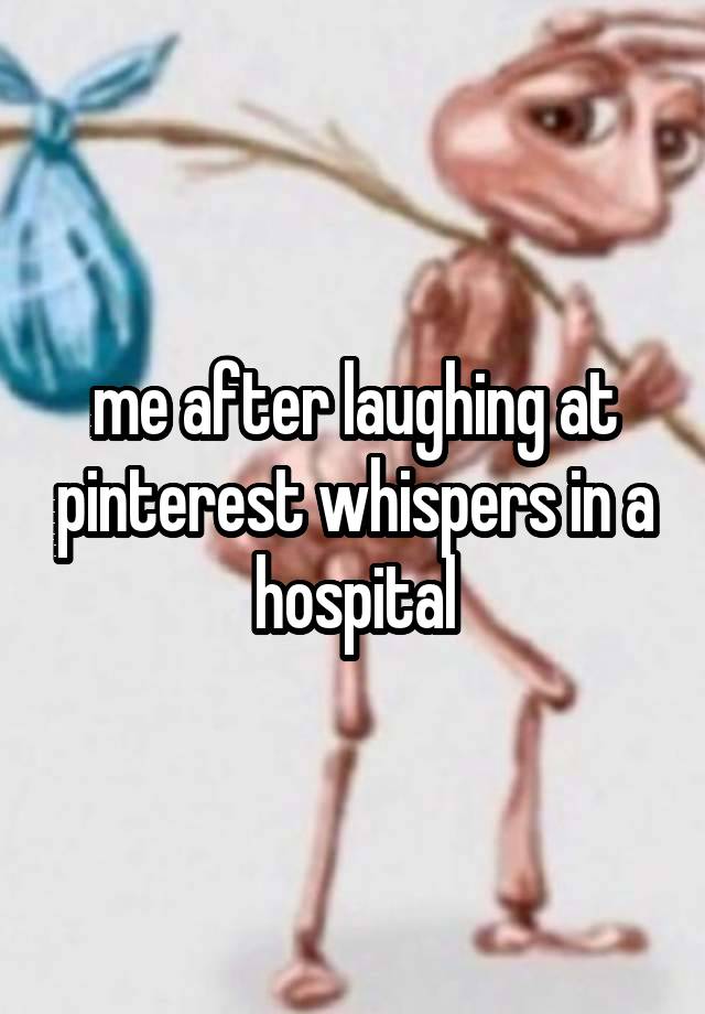 me after laughing at pinterest whispers in a hospital