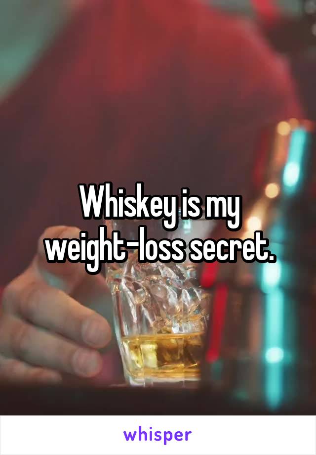 Whiskey is my weight-loss secret.