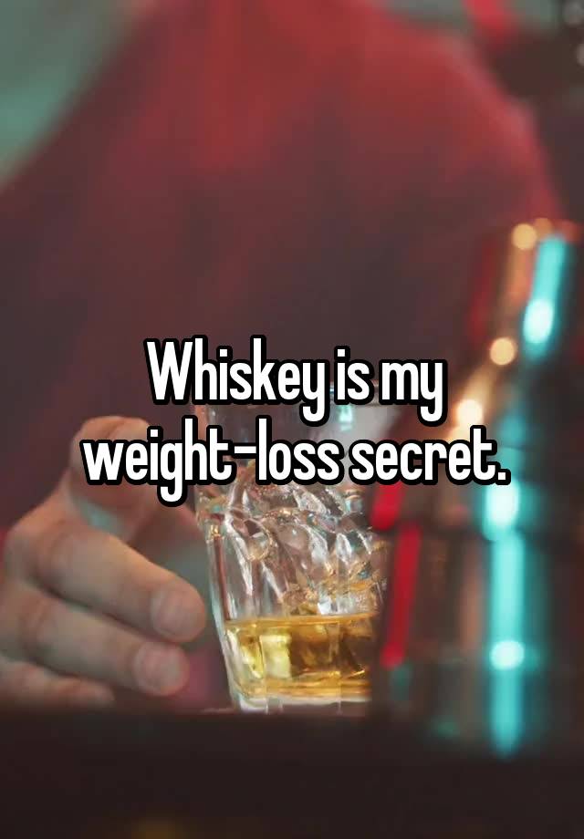 Whiskey is my weight-loss secret.