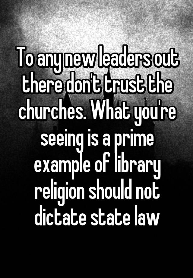 To any new leaders out there don't trust the churches. What you're seeing is a prime example of library religion should not dictate state law