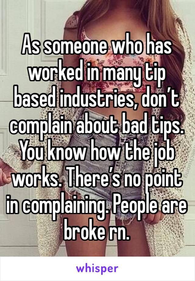 As someone who has worked in many tip based industries, don’t complain about bad tips. You know how the job works. There’s no point in complaining. People are broke rn. 