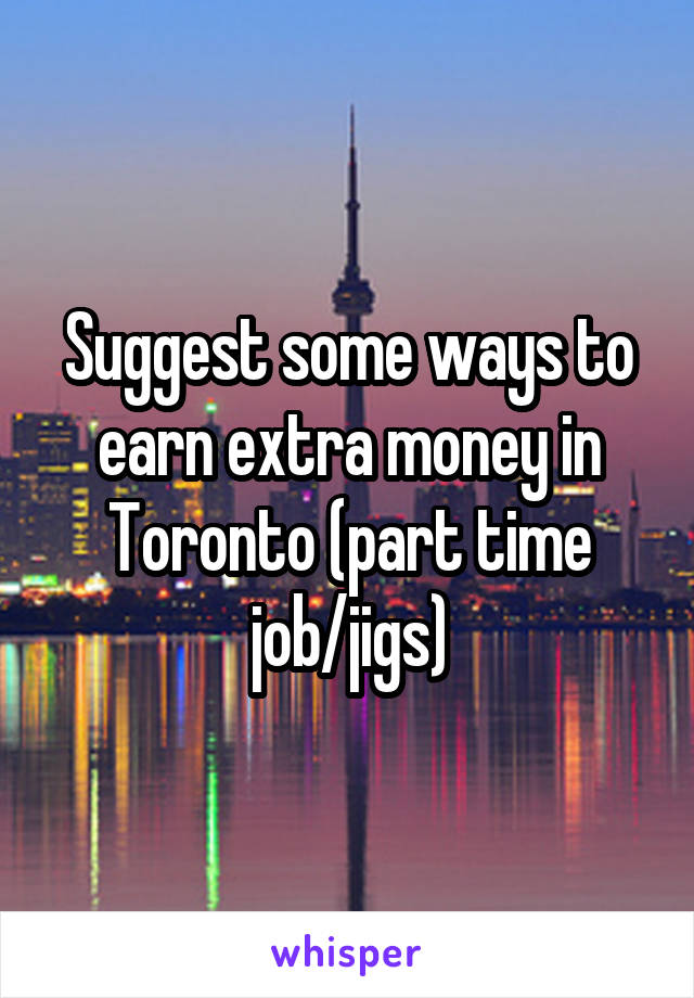 Suggest some ways to earn extra money in Toronto (part time job/jigs)