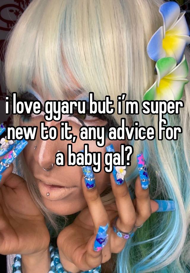 i love gyaru but i’m super new to it, any advice for a baby gal? 