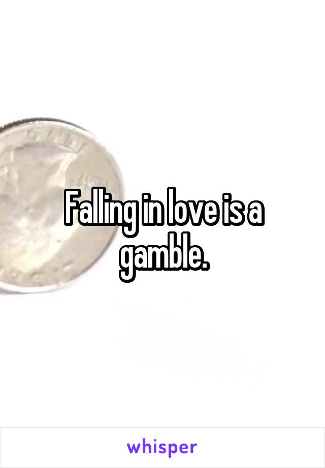 Falling in love is a gamble.