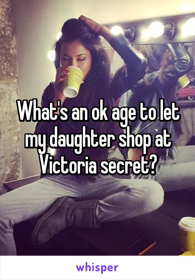 What's an ok age to let my daughter shop at Victoria secret?