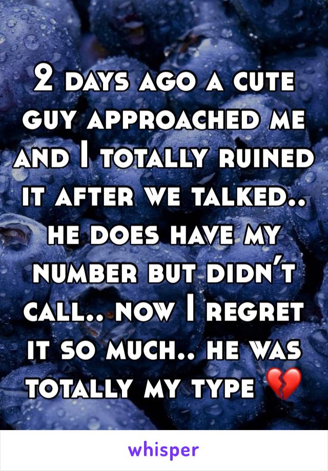 2 days ago a cute guy approached me and I totally ruined it after we talked.. he does have my number but didn’t call.. now I regret it so much.. he was totally my type 💔