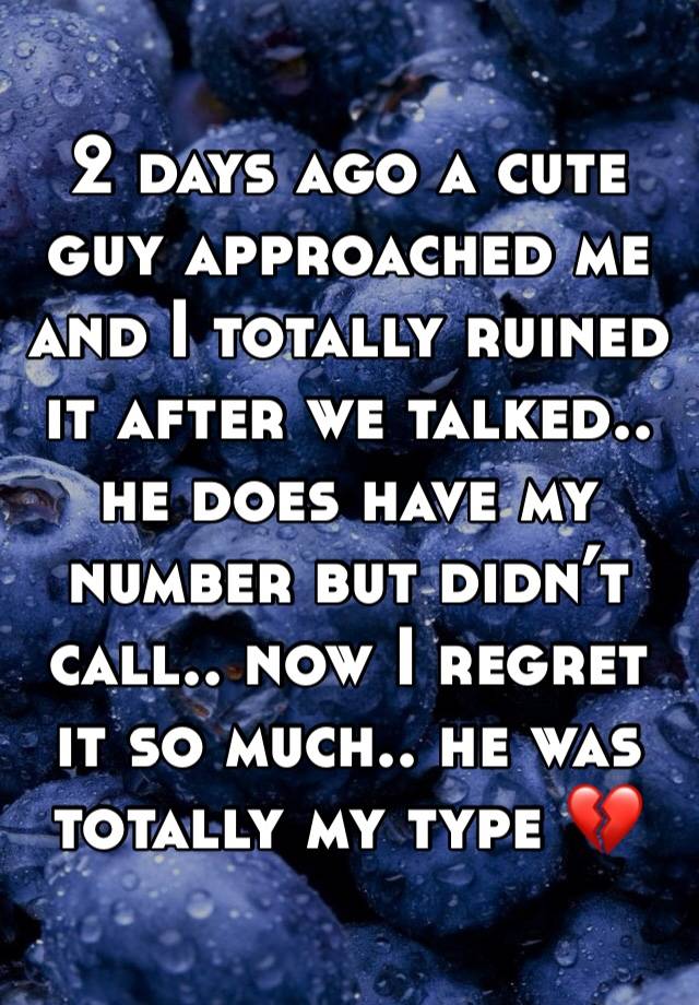 2 days ago a cute guy approached me and I totally ruined it after we talked.. he does have my number but didn’t call.. now I regret it so much.. he was totally my type 💔